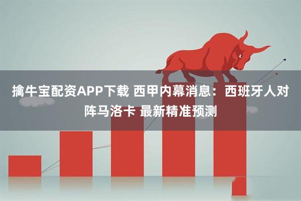 擒牛宝配资APP下载 西甲内幕消息：西班牙人对阵马洛卡 最新精准预测