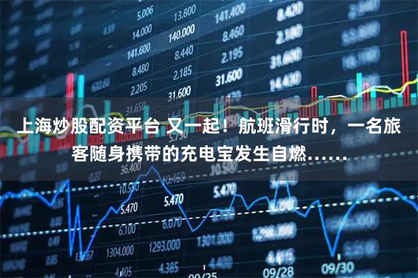 上海炒股配资平台 又一起！航班滑行时，一名旅客随身携带的充电宝发生自燃……