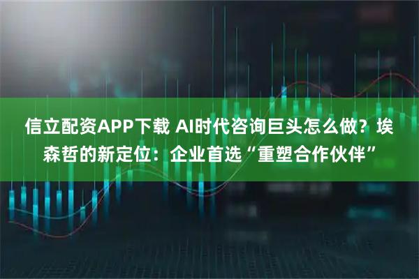 信立配资APP下载 AI时代咨询巨头怎么做？埃森哲的新定位：企业首选“重塑合作伙伴”