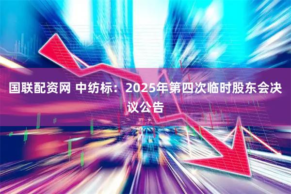 国联配资网 中纺标：2025年第四次临时股东会决议公告