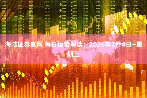 海陆证券官网 每日运势解读：2026年2月4日—星期三