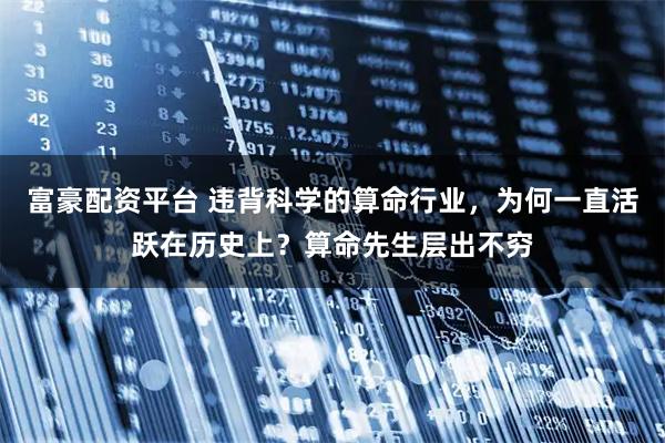 富豪配资平台 违背科学的算命行业，为何一直活跃在历史上？算命先生层出不穷