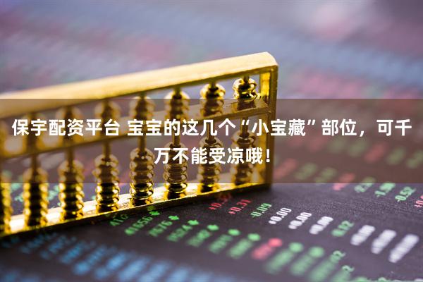 保宇配资平台 宝宝的这几个“小宝藏”部位，可千万不能受凉哦！