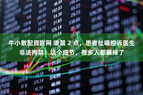 牛小散配资官网 凌晨 2 点，患者扯嗓控诉医生非法拘禁！这个细节，很多人都漏掉了